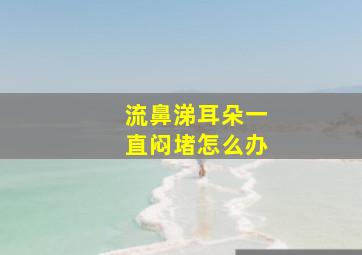 流鼻涕耳朵一直闷堵怎么办