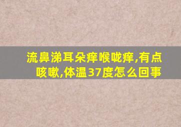 流鼻涕耳朵痒喉咙痒,有点咳嗽,体温37度怎么回事