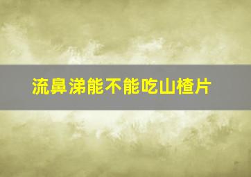 流鼻涕能不能吃山楂片