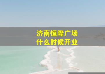 济南恒隆广场什么时候开业