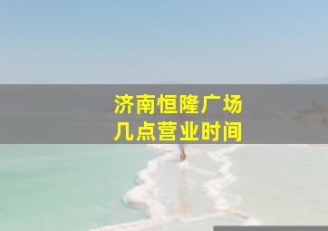 济南恒隆广场几点营业时间