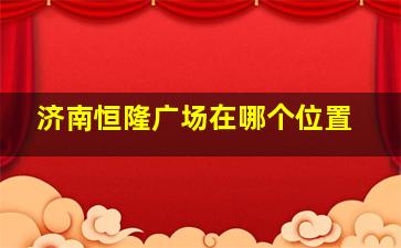 济南恒隆广场在哪个位置