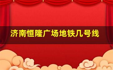 济南恒隆广场地铁几号线