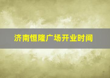 济南恒隆广场开业时间