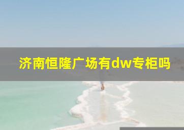 济南恒隆广场有dw专柜吗