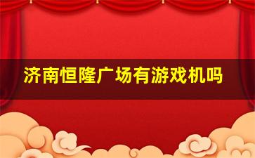 济南恒隆广场有游戏机吗