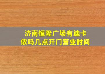 济南恒隆广场有迪卡侬吗几点开门营业时间