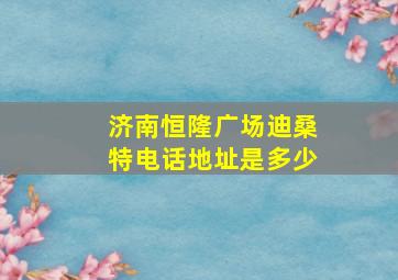 济南恒隆广场迪桑特电话地址是多少