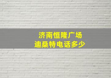 济南恒隆广场迪桑特电话多少