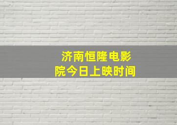 济南恒隆电影院今日上映时间