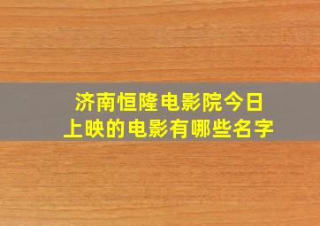 济南恒隆电影院今日上映的电影有哪些名字