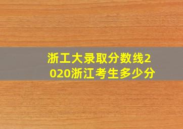 浙工大录取分数线2020浙江考生多少分