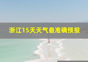 浙江15天天气最准确预报