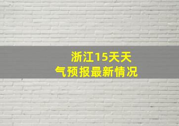 浙江15天天气预报最新情况