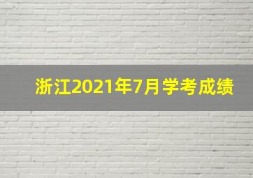 浙江2021年7月学考成绩