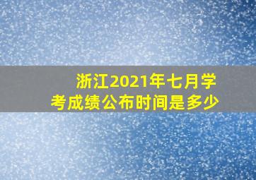 浙江2021年七月学考成绩公布时间是多少