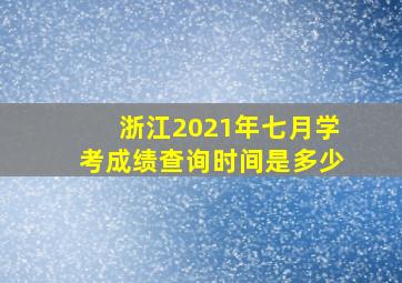 浙江2021年七月学考成绩查询时间是多少