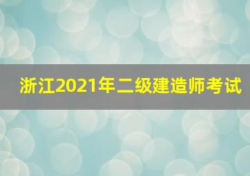 浙江2021年二级建造师考试