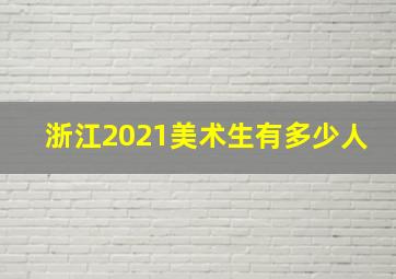 浙江2021美术生有多少人