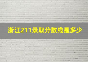 浙江211录取分数线是多少