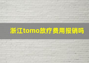 浙江tomo放疗费用报销吗