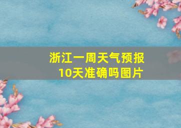 浙江一周天气预报10天准确吗图片