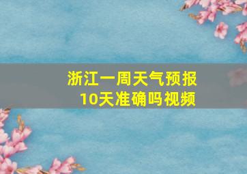 浙江一周天气预报10天准确吗视频