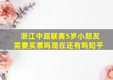 浙江中超联赛5岁小朋友需要买票吗现在还有吗知乎