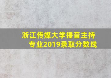 浙江传媒大学播音主持专业2019录取分数线