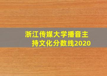 浙江传媒大学播音主持文化分数线2020