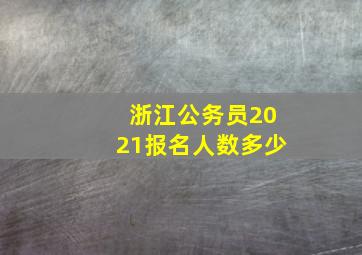 浙江公务员2021报名人数多少