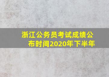 浙江公务员考试成绩公布时间2020年下半年