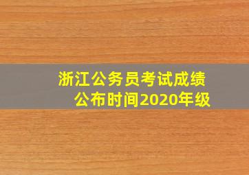 浙江公务员考试成绩公布时间2020年级