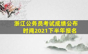 浙江公务员考试成绩公布时间2021下半年报名