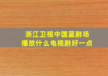 浙江卫视中国蓝剧场播放什么电视剧好一点