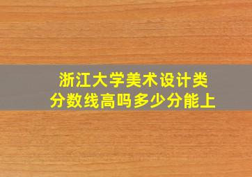 浙江大学美术设计类分数线高吗多少分能上