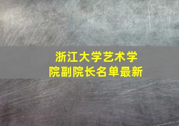 浙江大学艺术学院副院长名单最新