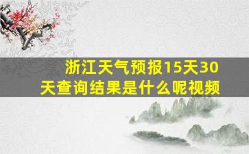 浙江天气预报15天30天查询结果是什么呢视频