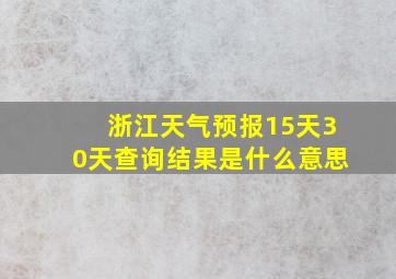 浙江天气预报15天30天查询结果是什么意思