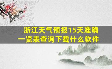 浙江天气预报15天准确一览表查询下载什么软件