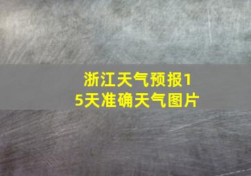 浙江天气预报15天准确天气图片