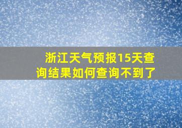 浙江天气预报15天查询结果如何查询不到了