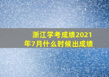 浙江学考成绩2021年7月什么时候出成绩