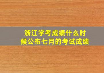 浙江学考成绩什么时候公布七月的考试成绩