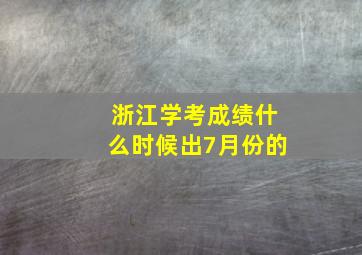 浙江学考成绩什么时候出7月份的