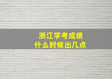 浙江学考成绩什么时候出几点