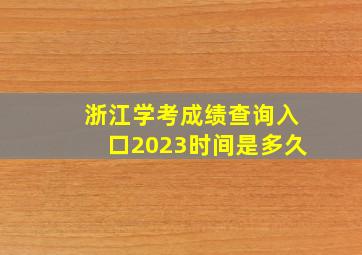 浙江学考成绩查询入口2023时间是多久