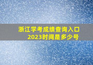 浙江学考成绩查询入口2023时间是多少号