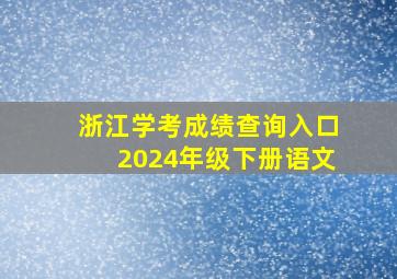 浙江学考成绩查询入口2024年级下册语文