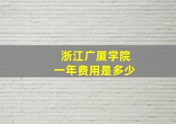 浙江广厦学院一年费用是多少